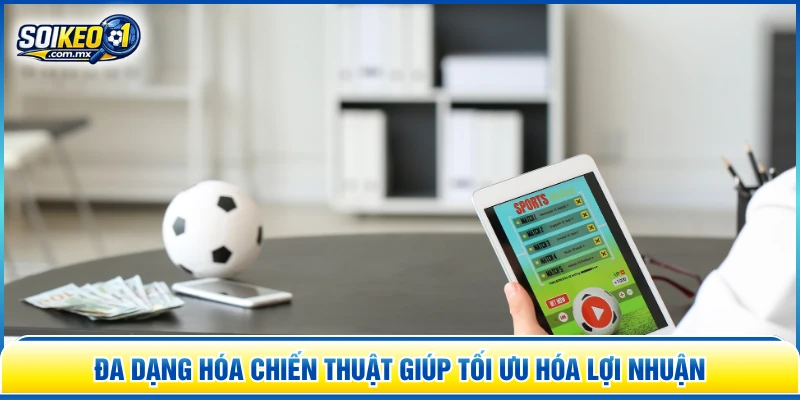 Đa dạng hóa chiến thuật giúp tối ưu hóa lợi nhuận 