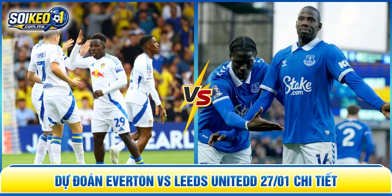 Dự đoán Everton vs Leeds United 27/01 chi tiết