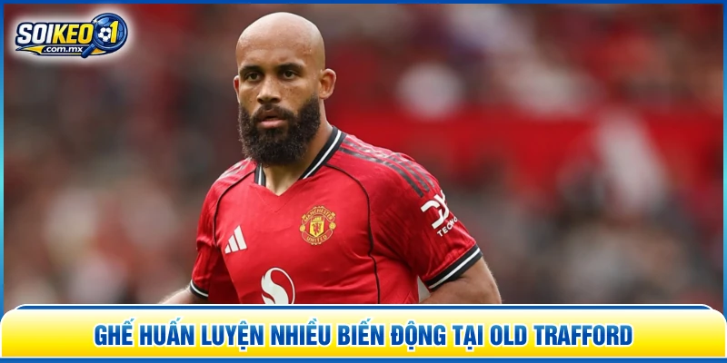 Ghế huấn luyện nhiều biến động tại Old Trafford