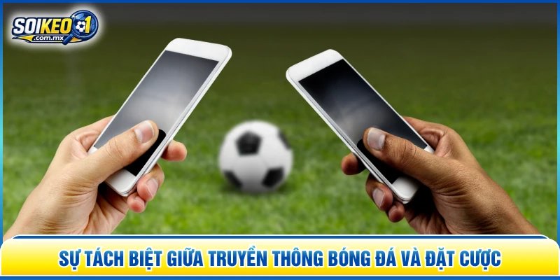 Sự tách biệt giữa truyền thông bóng đá và đặt cược