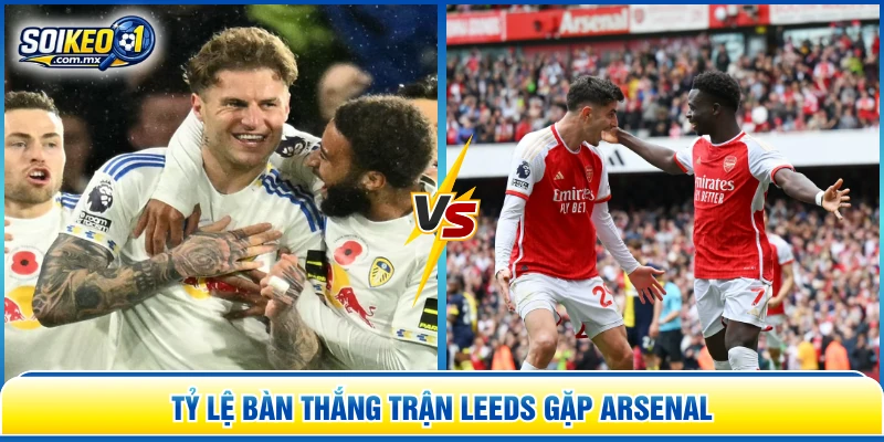 Tỷ lệ bàn thắng trận Leeds gặp Arsenal