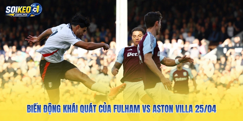 Biến động khái quát của Fulham vs Aston Villa 25/04