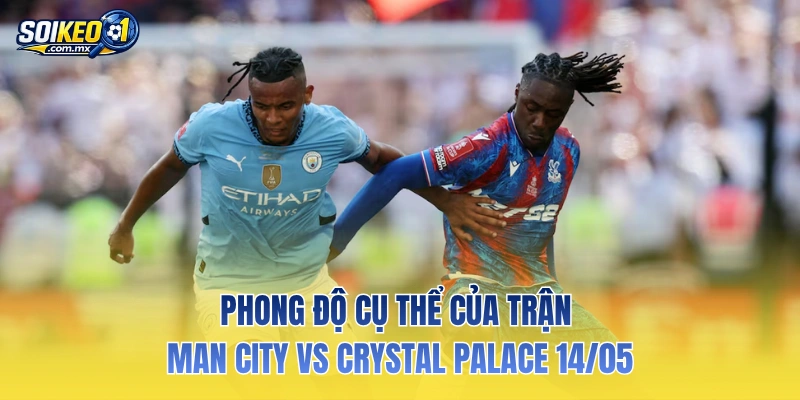 Phong độ cụ thể của trận Man City vs Crystal Palace 14/05